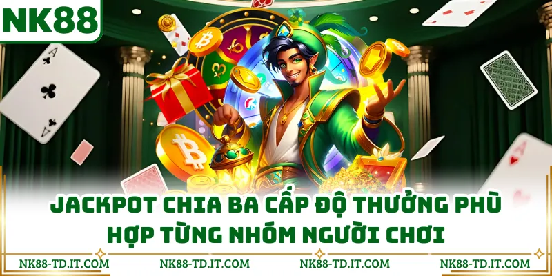 Jackpot Chia Ba Cấp Độ Thưởng Phù Hợp Từng Nhóm Người Chơi